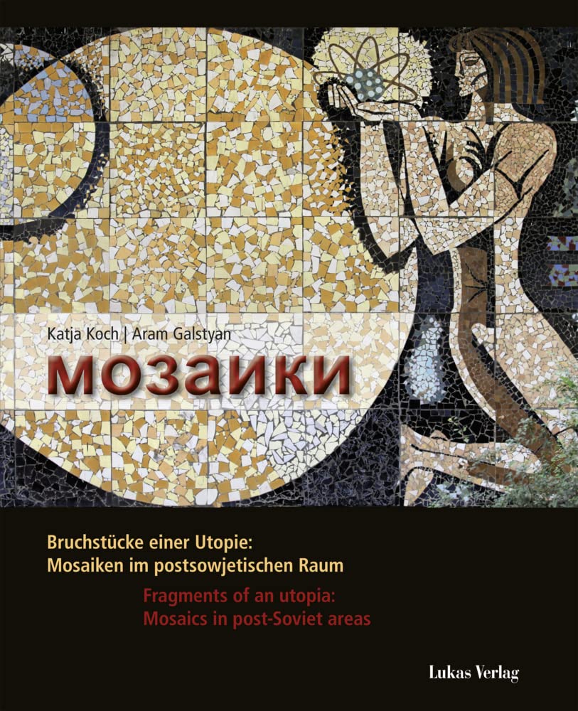 Mosaiki: Bruchstücke einer Utopie: Mosaiken im postsowjetischen Raum / Fragments of an utopia: Mosaics in post Soviet ar