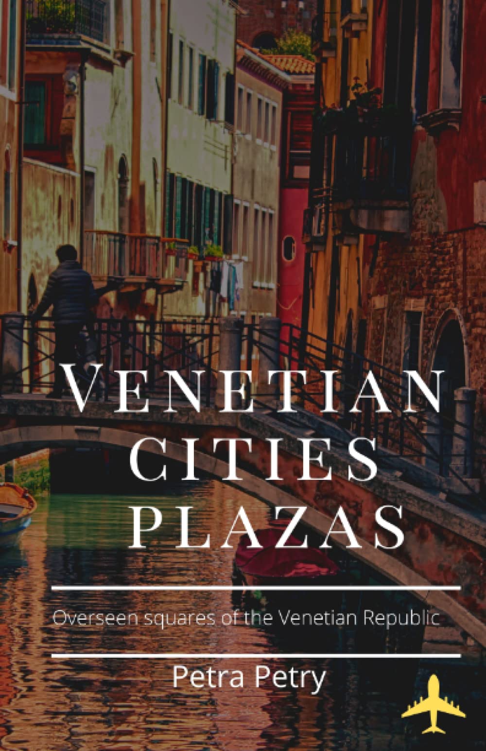 Venetian Cities Plazas: Secret Squares of the Venetian Republic - Venezia, Mestre, Treviso, Padova, Vicenza, Verona