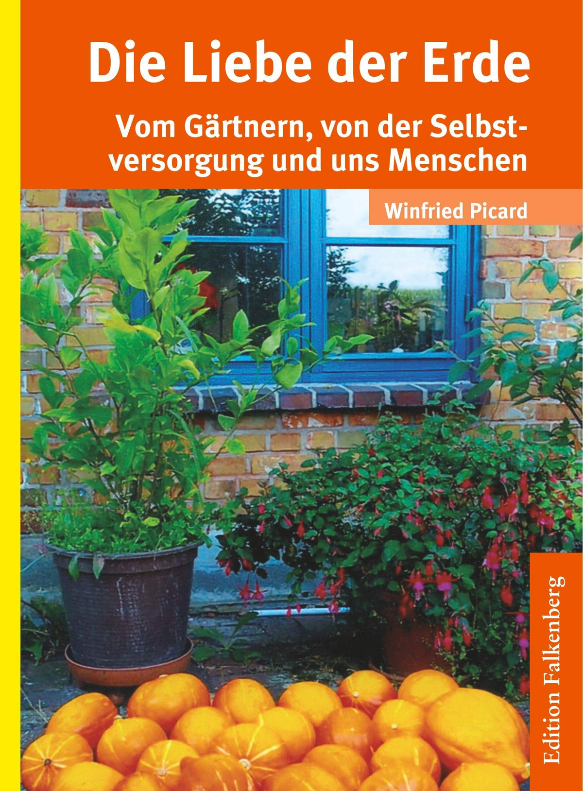 Die Liebe der Erde: Vom Gärtnern, von der Selbstversorgung und uns Menschen