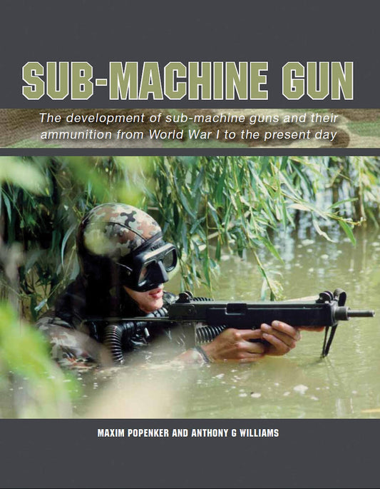 Sub-Machine Gun: The Development of Sub-Machine Guns and their Ammunition from World War 1 to the Present Day
