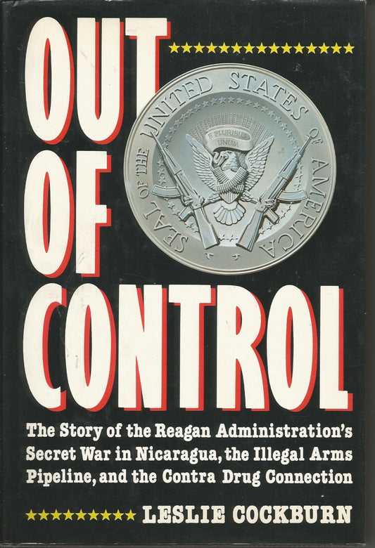 Out of control: The story of the Reagan administration's secret war in Nicaragua, the illegal arms pipeline, and the Con