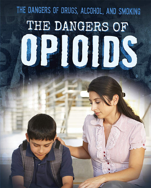 The Dangers of Opioids (The Dangers of Drugs, Alcohol, and Smoking)