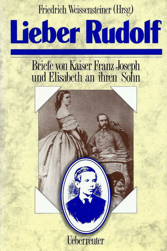 Lieber Rudolf: Briefe Von Kaiser Franz Joseph Und Elisabeth an Ihren Sohn (German Edition)