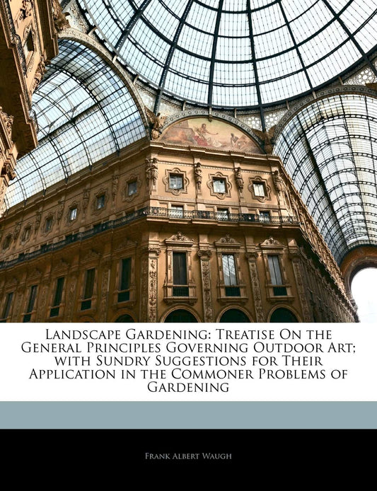 Landscape Gardening: Treatise on the General Principles Governing Outdoor Art; With Sundry Suggestions for Their Applica