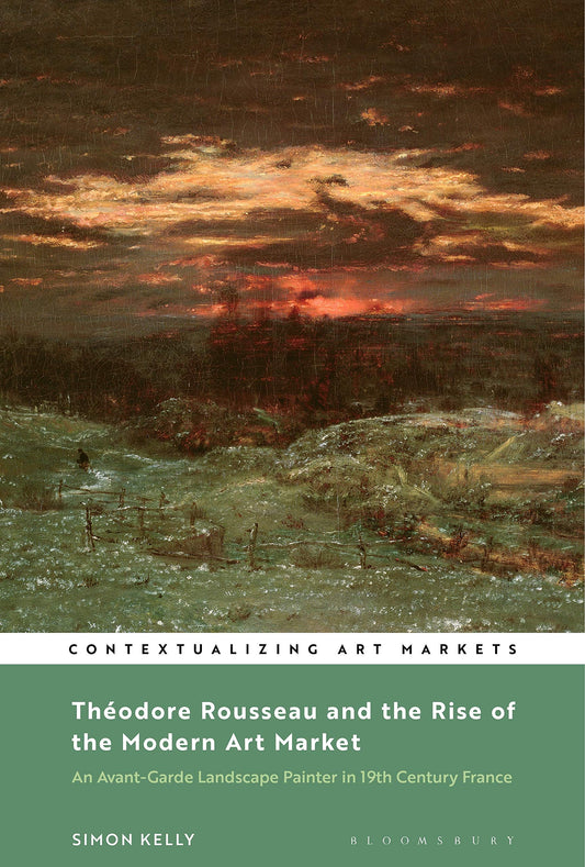 Théodore Rousseau and the Rise of the Modern Art Market: An Avant-Garde Landscape Painter in Nineteenth-Century France (