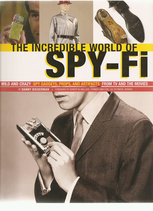 The Incredible World Of Spy-Fi: Wild and Crazy Spy Gadgets, Props, and Artifacts from TV and the Mov by Danny Biederman