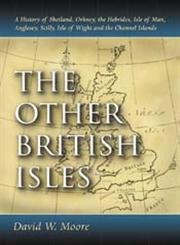 The Other British Isles: A History of Shetland, Orkney, the Hebrides, Isle of Man, Anglesey, Scilly, Isle of Wight And t
