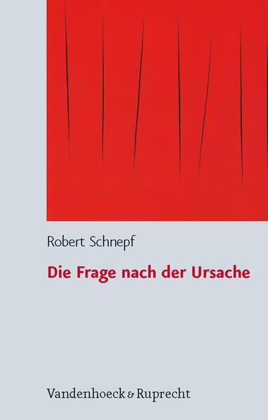 Die Frage Nach Der Ursache: Systematische Und Problemgeschichtliche Untersuchungen Zum Kausalitats- Und Zum Schopfungsbe