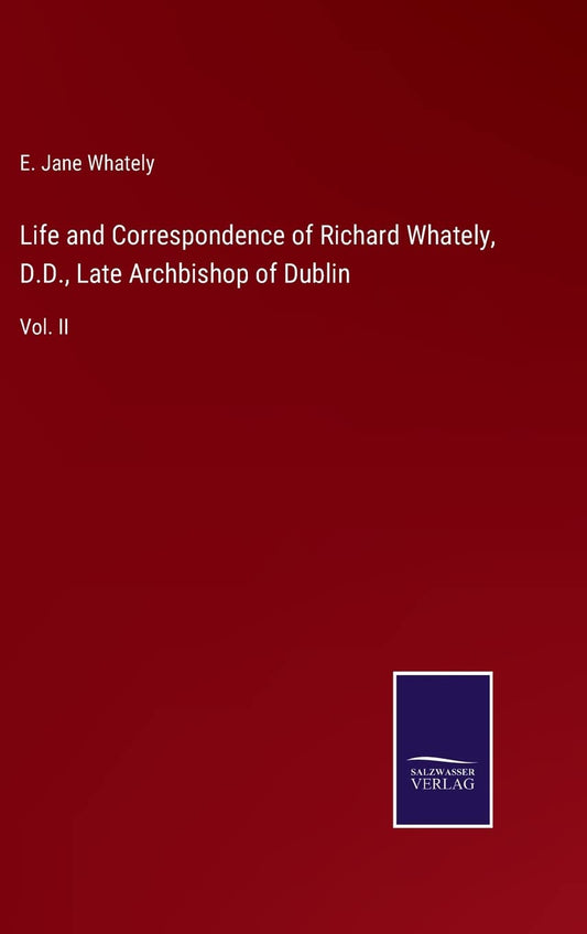 Life and Correspondence of Richard Whately, D.D., Late Archbishop of Dublin: Vol. II
