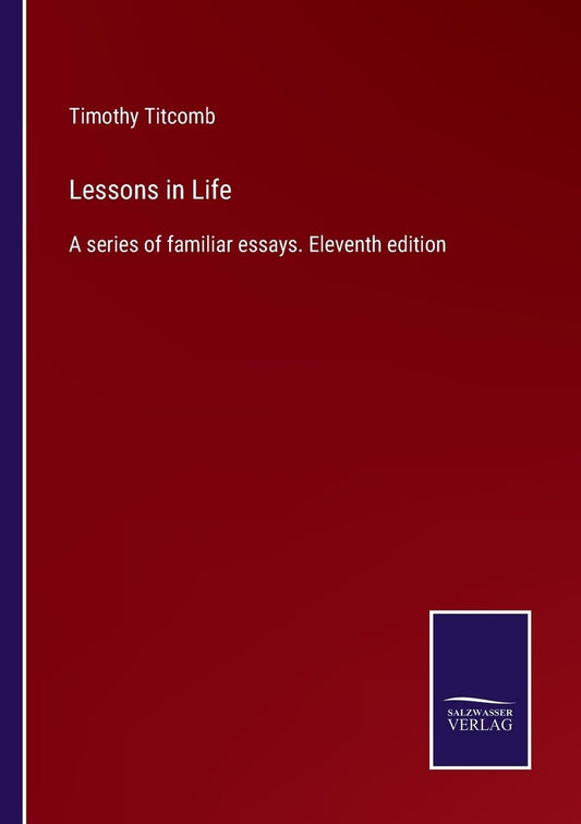 Lessons in Life: A series of familiar essays. Eleventh edition