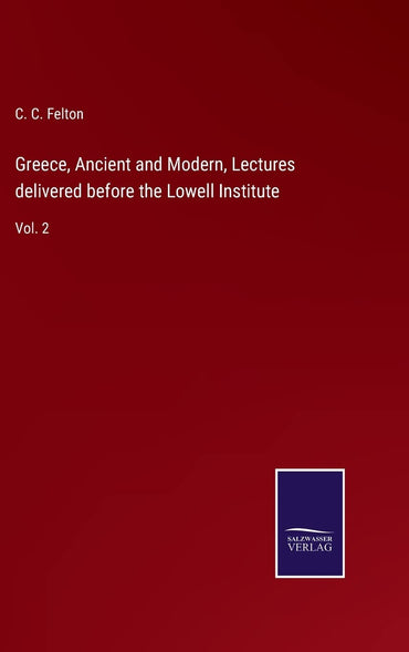 Greece, Ancient and Modern, Lectures delivered before the Lowell Institute: Vol. 2