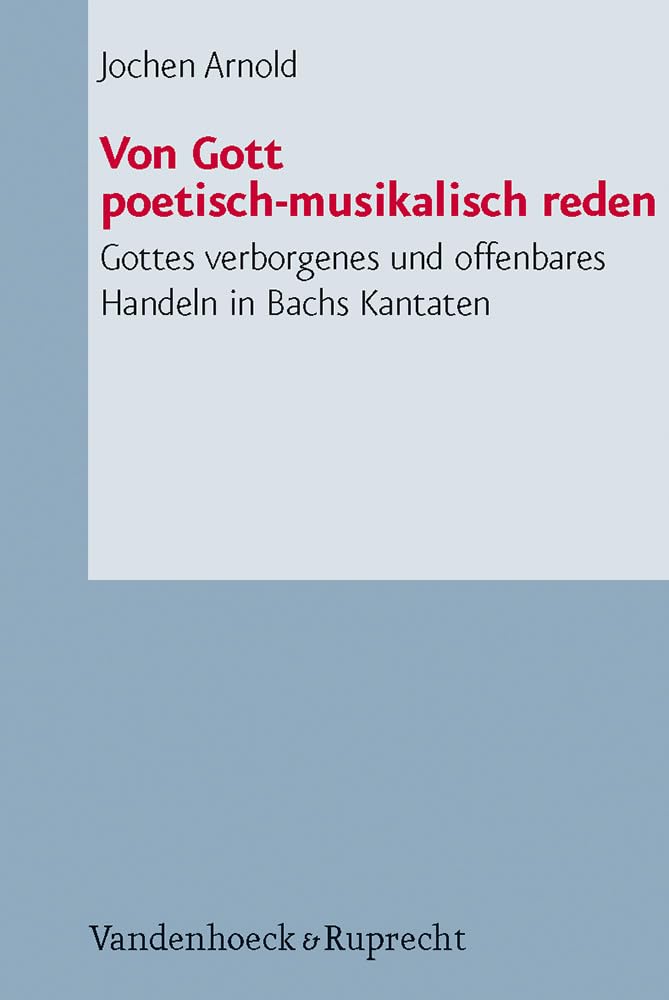 Von Gott Poetisch-musikalisch Reden: Gottes Verborgenes Und Offenbares Handeln in Bachs Kantaten (Arbeiten Zur Pastoralt