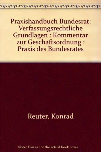 Praxishandbuch Bundesrat: Verfassungsrechtliche Grundlagen : Kommentar zur Geschäftsordnung : Praxis des Bundesrates (G