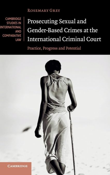 Prosecuting Sexual and Gender-Based Crimes at the International Criminal Court: Practice, Progress and Potential (Cambridge Studies in International a