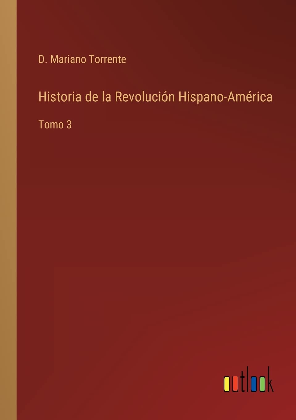 Historia de la Revolución Hispano-América: Tomo 3 (Spanish Edition)