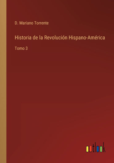 Historia de la Revolución Hispano-América: Tomo 3 (Spanish Edition)