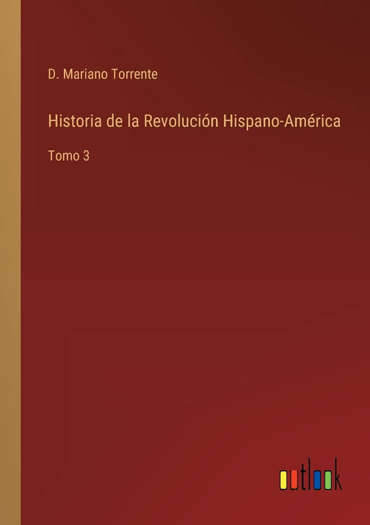Historia de la Revolución Hispano-América: Tomo 3 (Spanish Edition)
