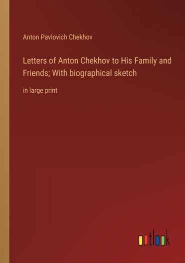 Letters of Anton Chekhov to His Family and Friends; With biographical sketch: in large print