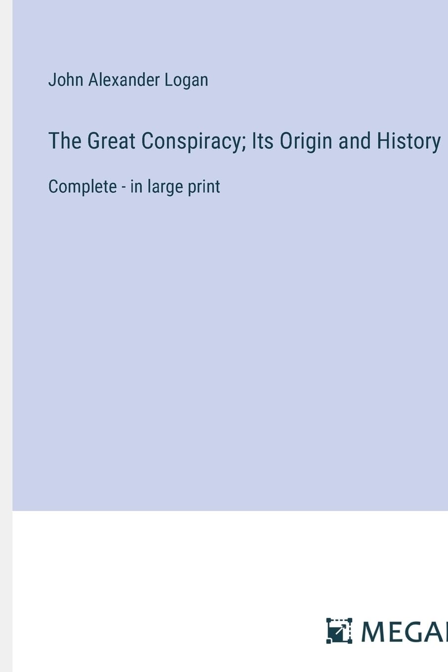 The Great Conspiracy; Its Origin and History: Complete - in large print