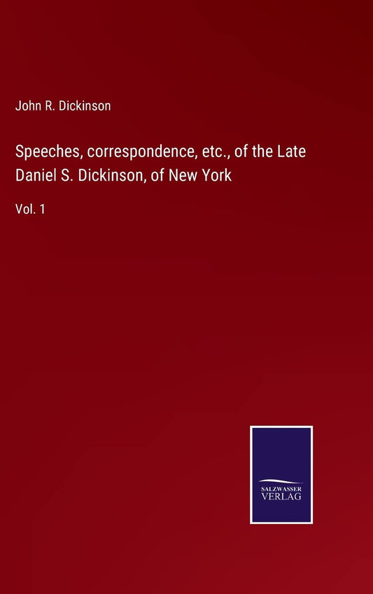 Speeches, correspondence, etc., of the Late Daniel S. Dickinson, of New York: Vol. 1