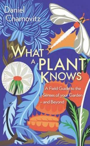 What a Plant Knows: A Field Guide to the Senses of Your Garden - and Beyond
