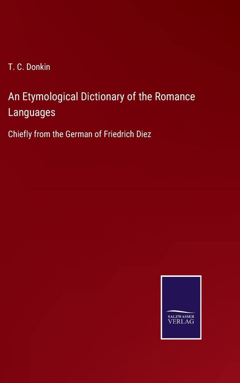 An Etymological Dictionary of the Romance Languages: Chiefly from the German of Friedrich Diez