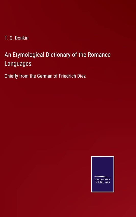 An Etymological Dictionary of the Romance Languages: Chiefly from the German of Friedrich Diez