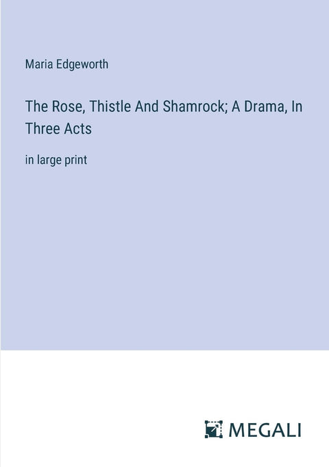 The Rose, Thistle And Shamrock; A Drama, In Three Acts: in large print
