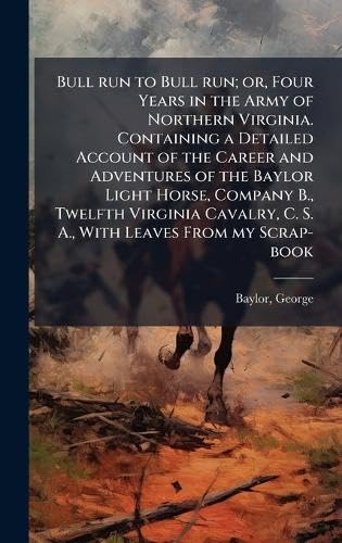 Bull run to Bull run; or, Four Years in the Army of Northern Virginia. Containing a Detailed Account of the Career and A