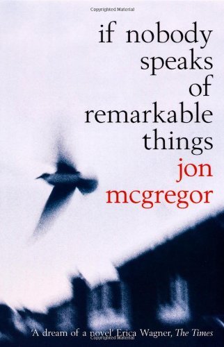 If Nobody Speaks of Remarkable Things by Jon McGregor (2003-05-05)
