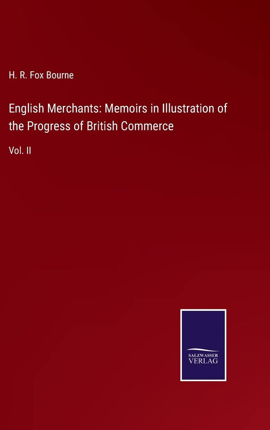 English Merchants: Memoirs in Illustration of the Progress of British Commerce: Vol. II