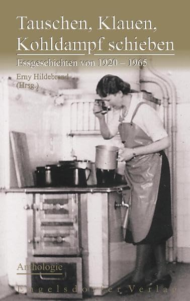 Tauschen, Klauen, Kohldampf schieben: Essgeschichten von 1920 - 1965 - Anthologie