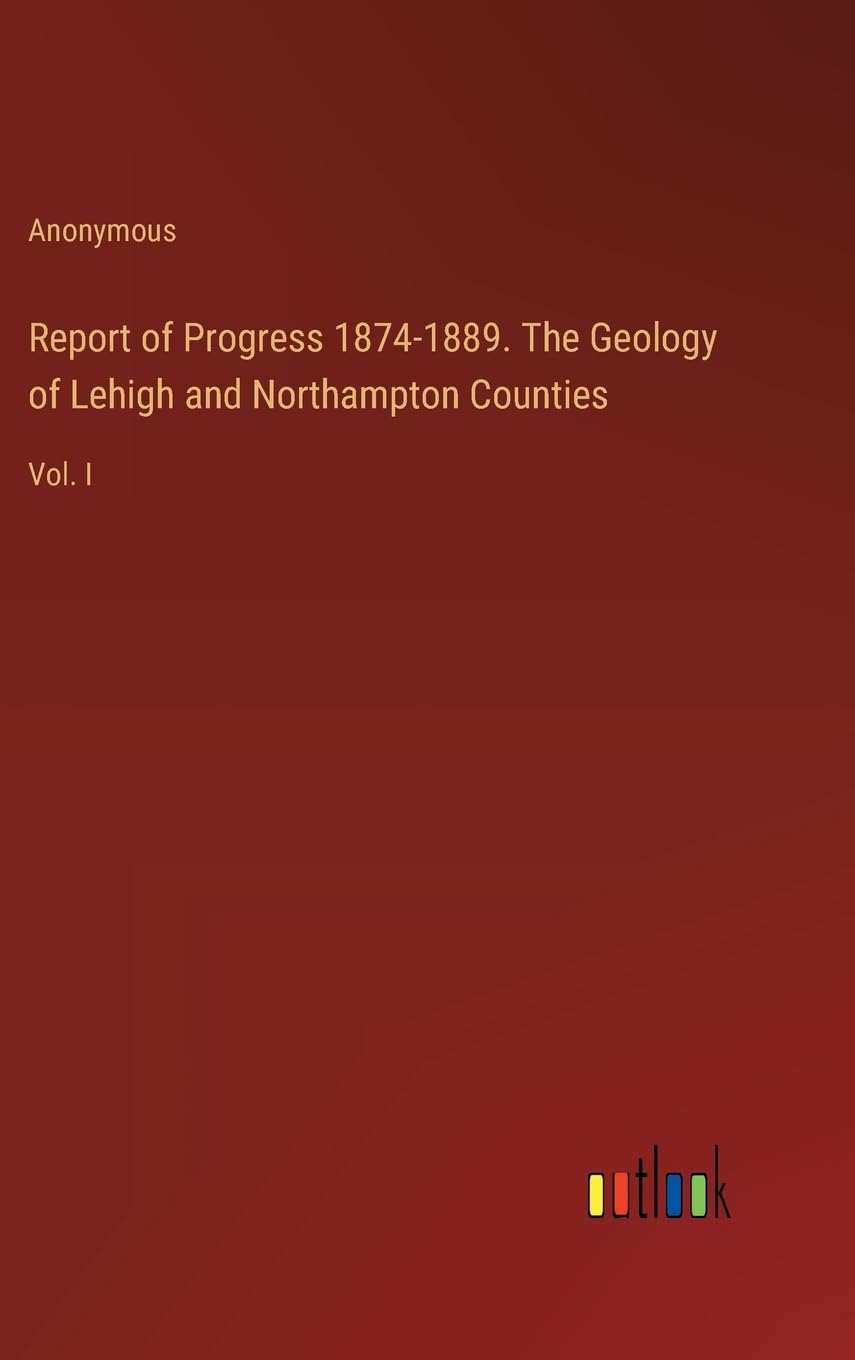 Report of Progress 1874-1889. The Geology of Lehigh and Northampton Counties: Vol. I