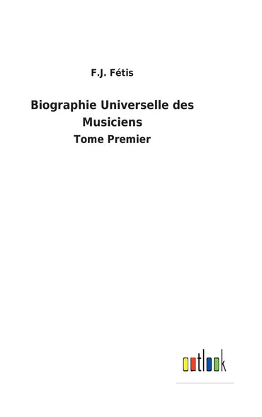 Biographie Universelle des Musiciens: Tome Premier (French Edition)