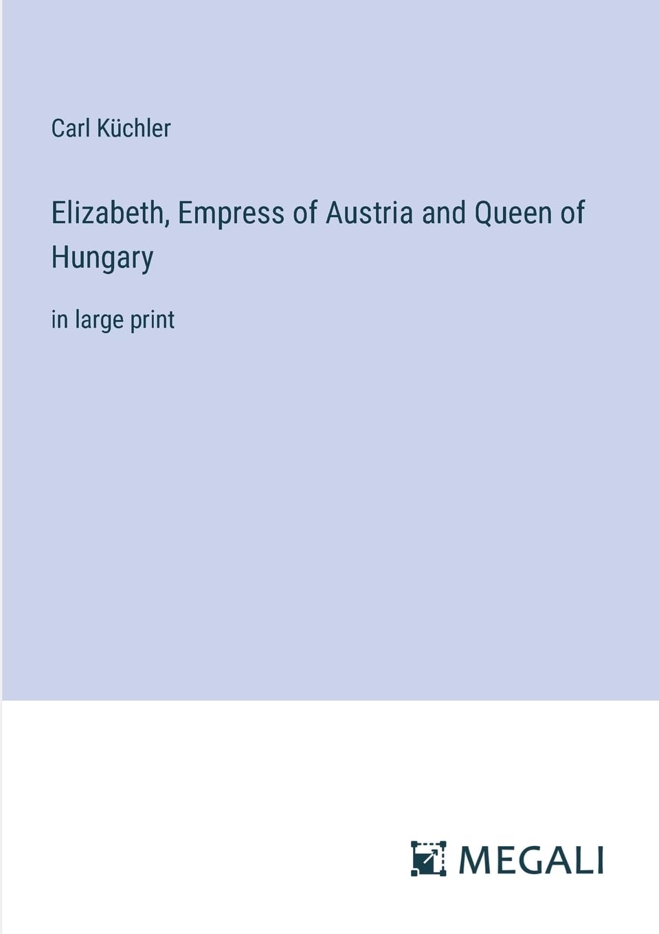 Elizabeth, Empress of Austria and Queen of Hungary: in large print