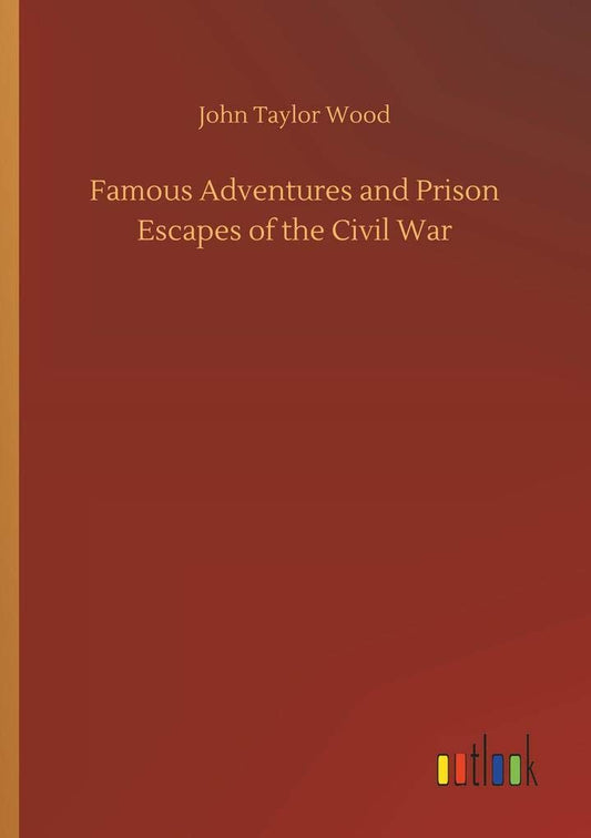 Famous Adventures and Prison Escapes of the Civil War