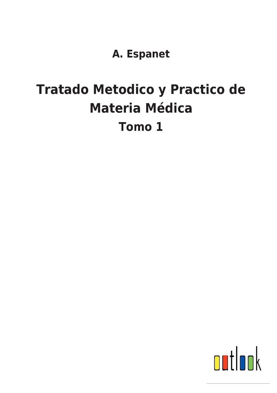 Tratado Metodico y Practico de Materia Médica: Tomo 1 (Spanish Edition)