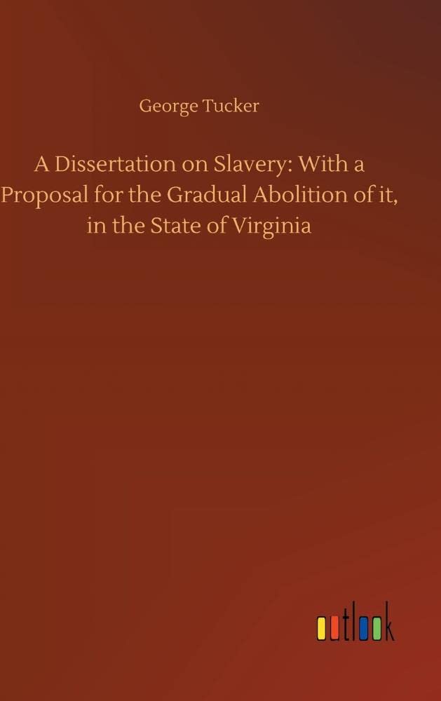 A Dissertation on Slavery: With a Proposal for the Gradual Abolition of it, in the State of Virginia