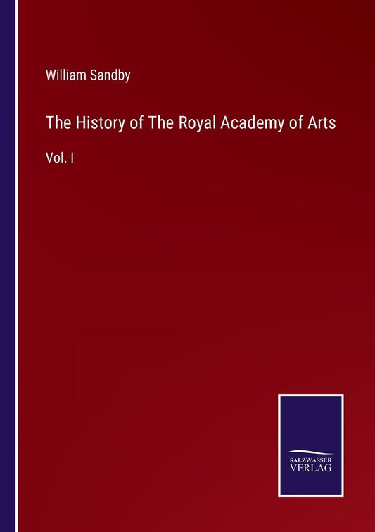 The History of The Royal Academy of Arts: Vol. I