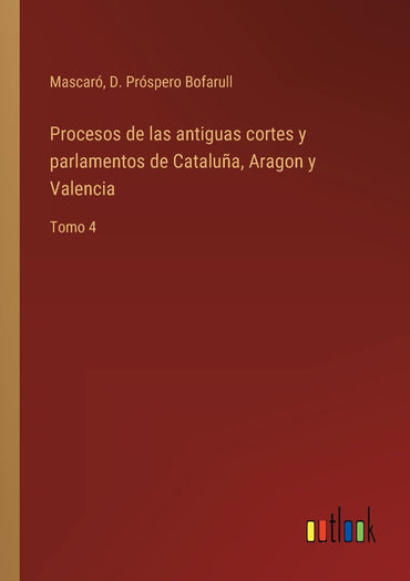 Procesos de las antiguas cortes y parlamentos de Cataluña, Aragon y Valencia: Tomo 4 (Spanish Edition)