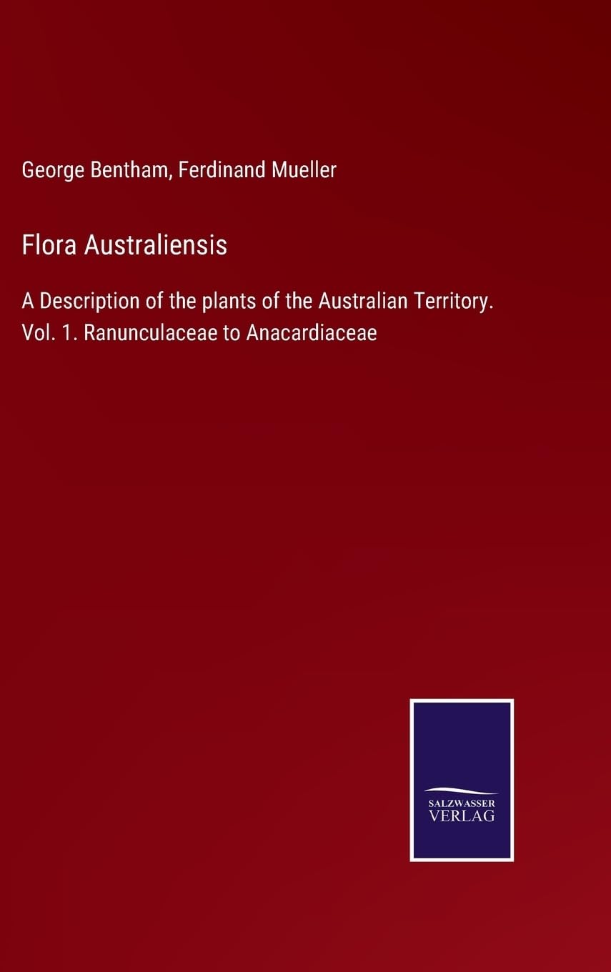 Flora Australiensis: A Description of the plants of the Australian Territory. Vol. 1. Ranunculaceae to Anacardiaceae