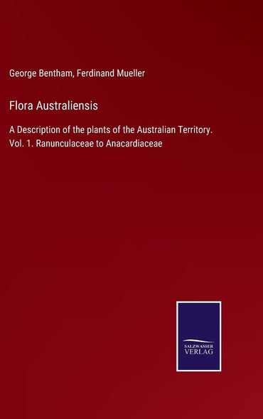 Flora Australiensis: A Description of the plants of the Australian Territory. Vol. 1. Ranunculaceae to Anacardiaceae