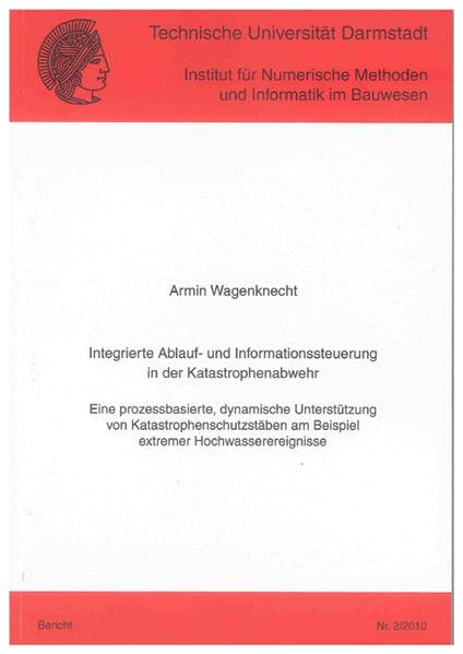 Integrierte Ablauf- und Informationssteuerung in der Katastrophenabwehr: Eine prozessbasierte, dynamische Unterstützung von Katastrophenschutzstäben am Beispiel extremer Hochwasserereignisse