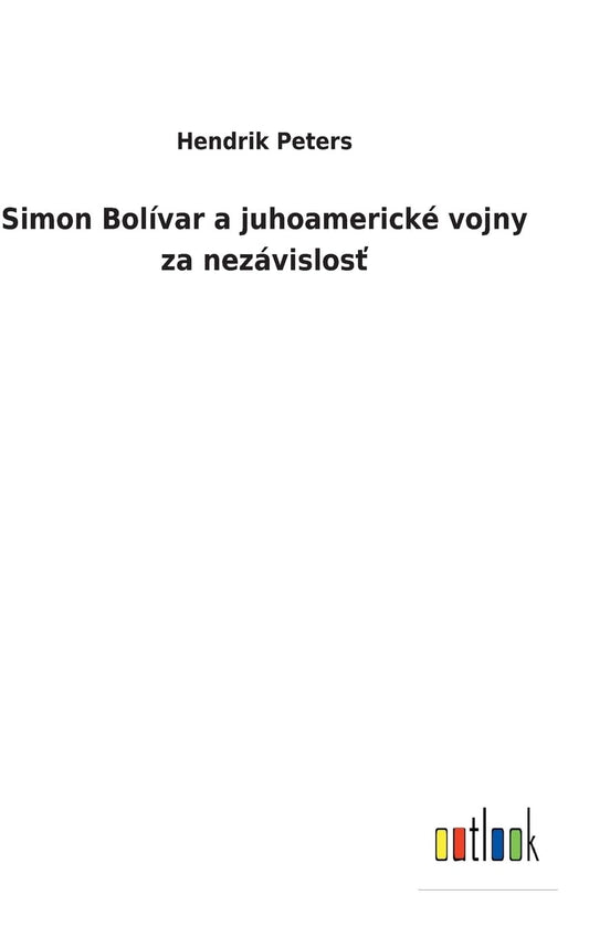 Simon Bolívar a juhoamerické vojny za nezávislosť (Slovak Edition)