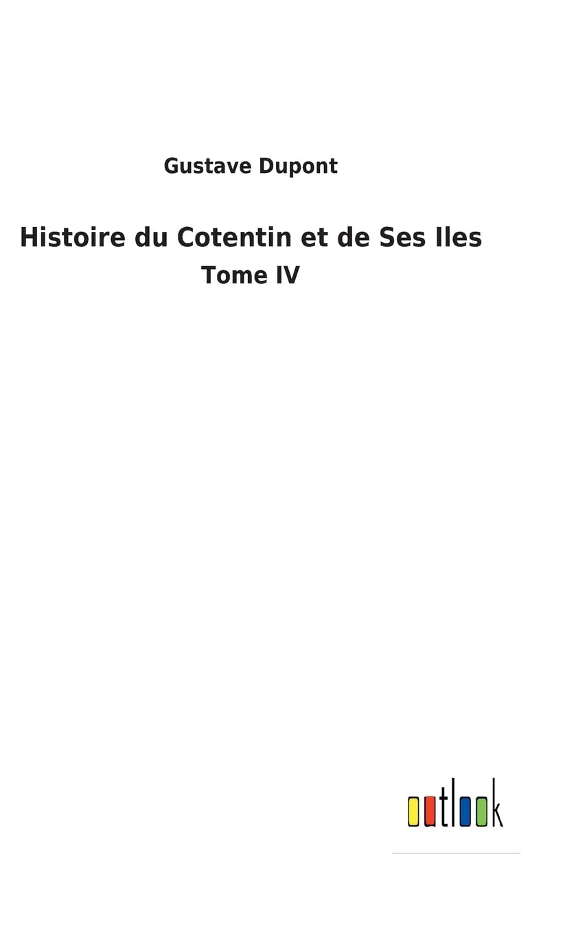 Histoire du Cotentin et de Ses Iles: Tome IV (French Edition)