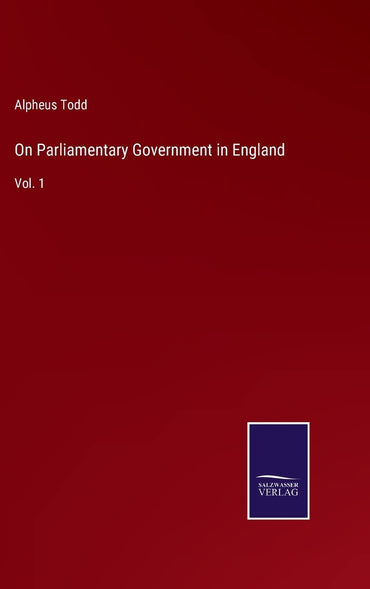 On Parliamentary Government in England: Vol. 1