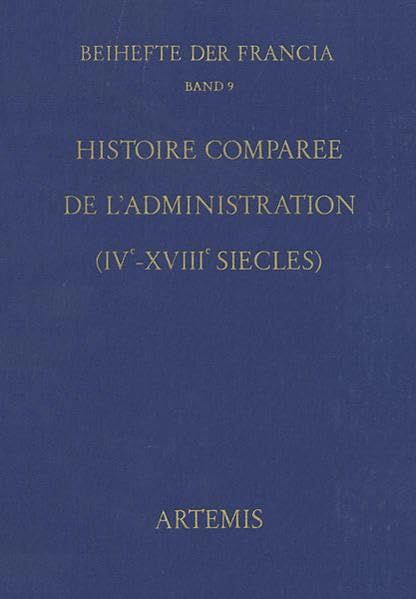 Histoire Comparee de l'Administration (Iveme - Xviiieme Siecles): Actes Du Xive Colloque Historique Franco-Allemand, Tou
