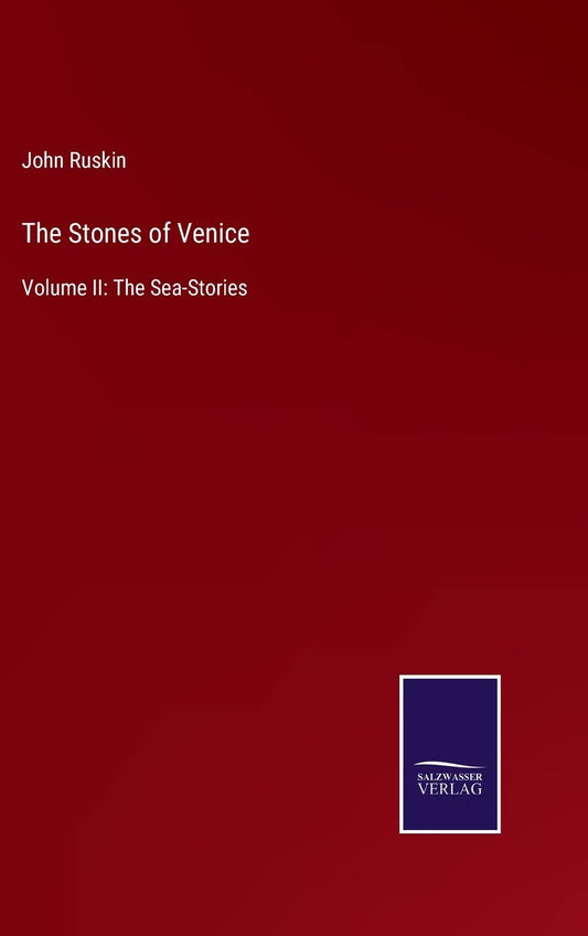 The Stones of Venice: Volume II: The Sea-Stories