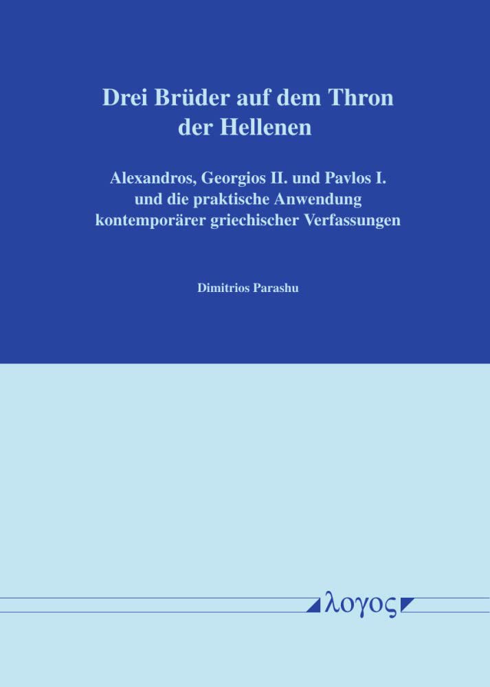 Drei Bruder Auf Dem Thron Der Hellenen: Alexandros, Georgios II. Und Pavlos I. Und Die Praktische Anwendung Kontemporare