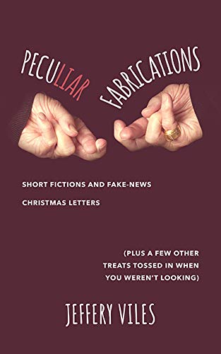 Peculiar Fabrications: Short Fictions and Fake-news Christmas Letters Plus a Few Other Treats Tossed in When You Weren't